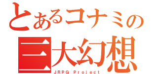 とあるコナミの三大幻想（ＪＲＰＧ　Ｐｒｏｊｅｃｔ）