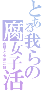 とある我らの腐女子活動（妄想と小説は命）