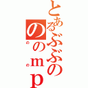 とあるぶぶのののｍｐｍｐ（のの）