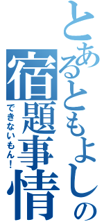 とあるともよしの宿題事情（できないもん！）