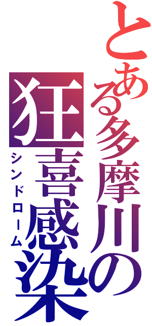 とある多摩川の狂喜感染（シンドローム）