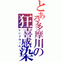 とある多摩川の狂喜感染（シンドローム）