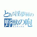 とある淫夢厨の野獣の咆哮（インデックス）