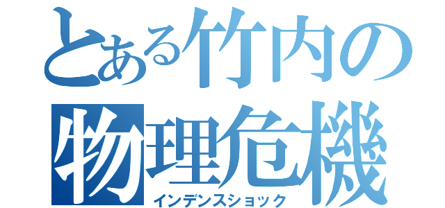 とある竹内の物理危機（インデンスショック）
