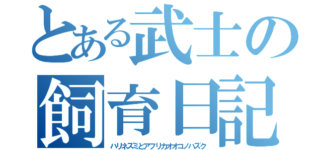 とある武士の飼育日記（ハリネズミとアフリカオオコノハズク）