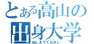 とある高山の出身大学（おしえてください）