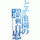 とある池園の過剰自慰（テクノブレイク）