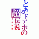 とあるドアホの超伝説（０点記録）