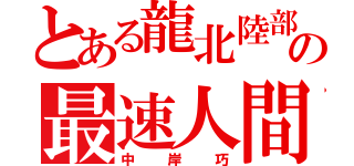 とある龍北陸部の最速人間（中岸巧）