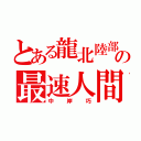 とある龍北陸部の最速人間（中岸巧）