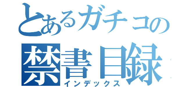 とあるガチコの禁書目録（インデックス）