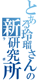 とある玲瑠さんの新研究所（ラボ）