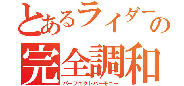 とあるライダーの完全調和（パーフェクトハーモニー）