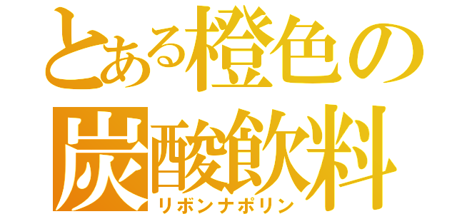 とある橙色の炭酸飲料（リボンナポリン）