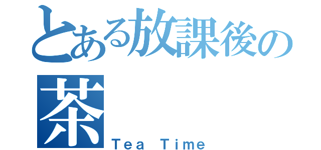 とある放課後の茶（Ｔｅａ Ｔｉｍｅ）