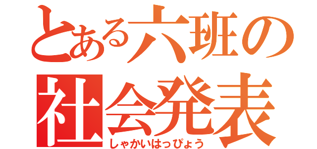 とある六班の社会発表（しゃかいはっぴょう）