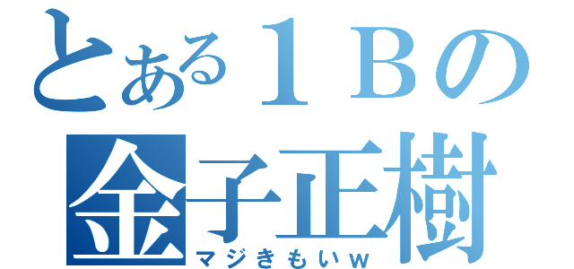 とある１Ｂの金子正樹（マジきもいｗ）