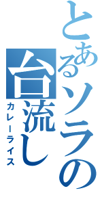 とあるソラの台流し（カレーライス）