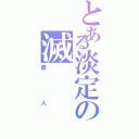 とある淡定の滅（廢人）