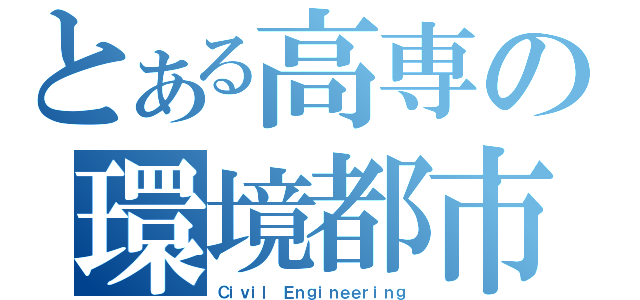 とある高専の環境都市（Ｃｉｖｉｌ Ｅｎｇｉｎｅｅｒｉｎｇ）