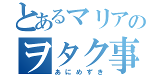 とあるマリアのヲタク事情（あにめずき）