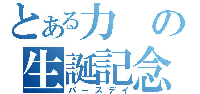 とある力の生誕記念（バースデイ）