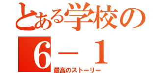 とある学校の６－１（最高のストーリー）