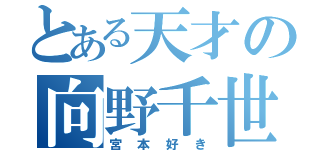 とある天才の向野千世（宮本好き）