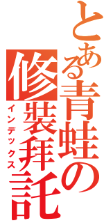 とある青蛙の修裝拜託（インデックス）