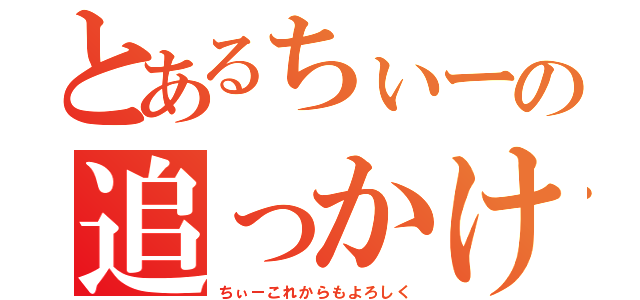 とあるちぃーの追っかけ（ちぃーこれからもよろしく）