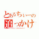 とあるちぃーの追っかけ（ちぃーこれからもよろしく）