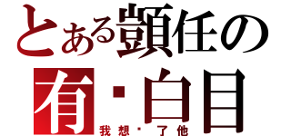 とある顗任の有夠白目（我想砍了他）