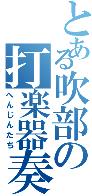 とある吹部の打楽器奏者（へんじんたち）