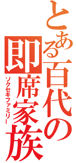 とある百代の即席家族（ソクセキファミリー）