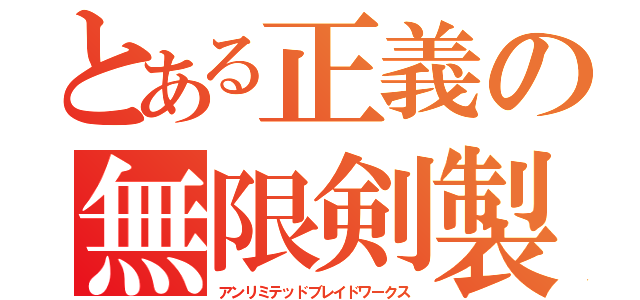 とある正義の無限剣製（アンリミテッドブレイドワークス）