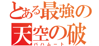 とある最強の天空の破壊神（バハムート）