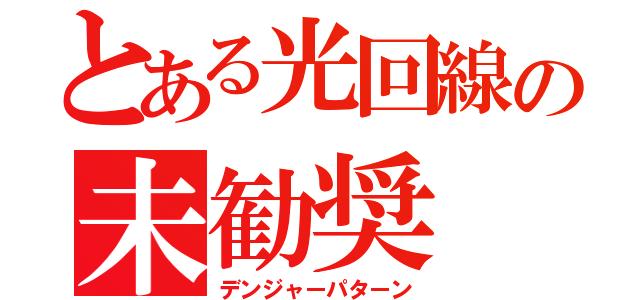 とある光回線の未勧奨（デンジャーパターン）