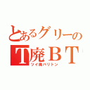 とあるグリーのＴ廃ＢＴ（ツイ廃バリトン）