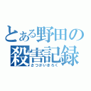 とある野田の殺害記録（さつがいきろく）