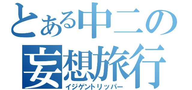 とある中二の妄想旅行（イジゲントリッパー）