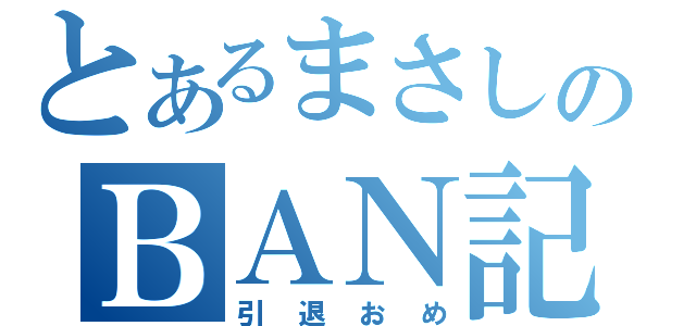 とあるまさしのＢＡＮ記念（引退おめ）