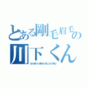 とある剛毛眉毛の川下くん（生え続けた眉毛の先にある物は）