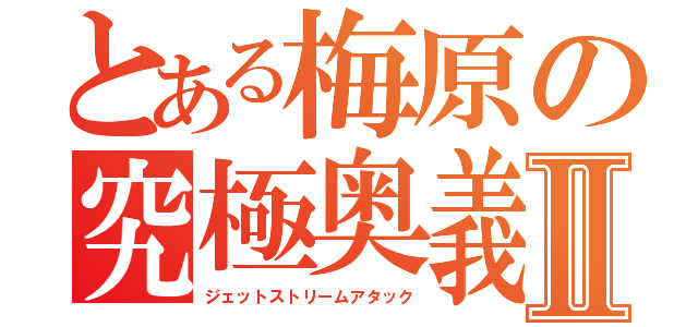 とある梅原の究極奥義Ⅱ（ジェットストリームアタック）