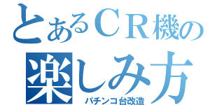 とあるＣＲ機の楽しみ方（　パチンコ台改造）