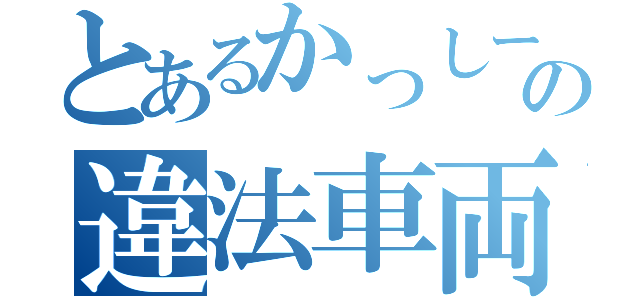 とあるかっしーの違法車両（）