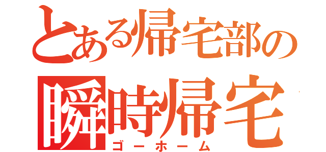 とある帰宅部の瞬時帰宅（ゴーホーム）