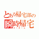 とある帰宅部の瞬時帰宅（ゴーホーム）