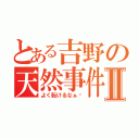 とある吉野の天然事件Ⅱ（よく転けるなぁ〜）