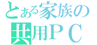 とある家族の共用ＰＣ（）