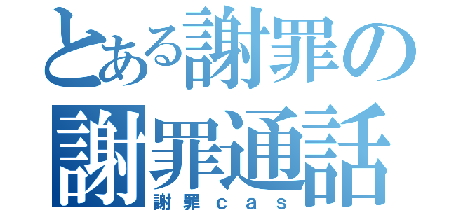 とある謝罪の謝罪通話（謝罪ｃａｓ）